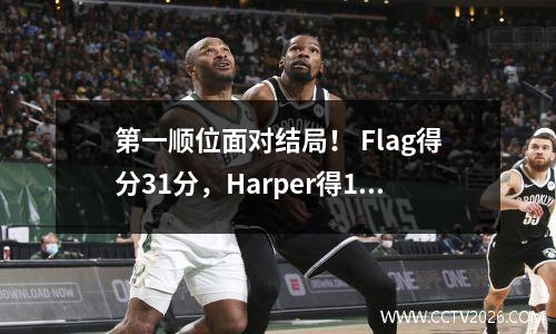 第一顺位面对结局！ Flag得分31分，Harper得16分，谁将有更美好的未来？