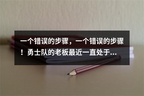 一个错误的步骤，一个错误的步骤！勇士队的老板最近一直处于巨大的头脑，所有勇士的6个困惑行动都是