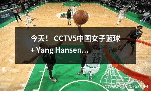 今天！ CCTV5中国女子篮球+ Yang Hansen在NBA播放的现场直播，CCTV视频转向国家羽毛球+中国女子足球队