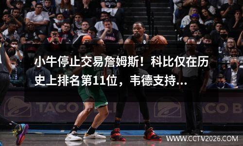 小牛停止交易詹姆斯！科比仅在历史上排名第11位，韦德支持布朗尼
