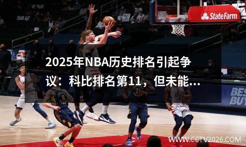 2025年NBA历史排名引起争议：科比排名第11，但未能进入前十名勒布朗排名第二