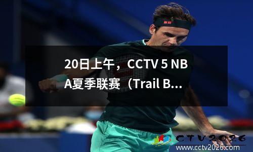 20日上午，CCTV 5 NBA夏季联赛（Trail Blazers-sun）Yang Hansen的现场直播