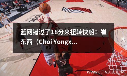 篮网错过了18分来扭转快船：崔东西（Choi Yongxi