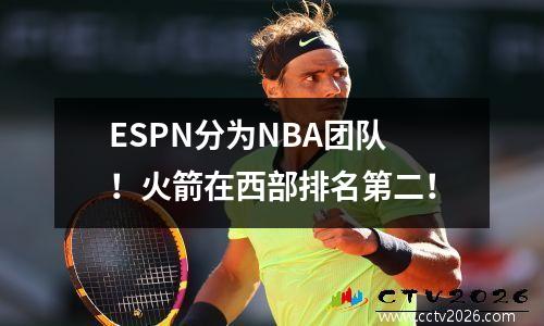 ESPN分为NBA团队！火箭在西部排名第二！