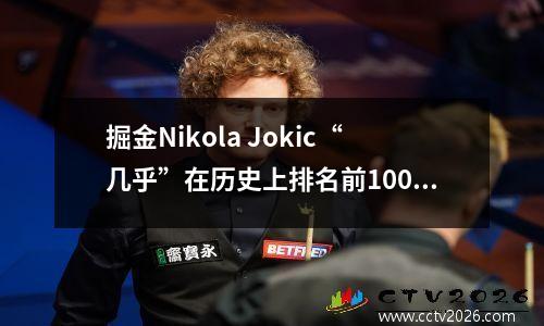 掘金Nikola Jokic“几乎”在历史上排名前100名中排名第一