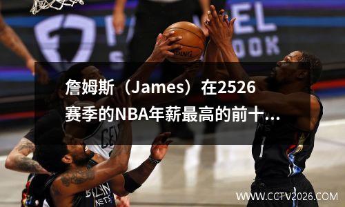 詹姆斯（James）在2526赛季的NBA年薪最高的前十名球员失败了，第一名接近6000万。