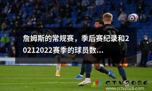 詹姆斯的常规赛，季后赛纪录和20212022赛季的球员数据