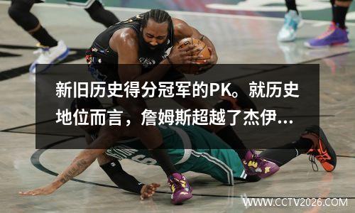 新旧历史得分冠军的PK。就历史地位而言，詹姆斯超越了杰伊·巴尔（Jay Barr）？