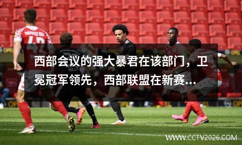 西部会议的强大暴君在该部门，卫冕冠军领先，西部联盟在新赛季的实力排名是一个很大的猜测
