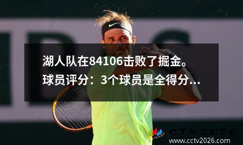 湖人队在84106击败了掘金。球员评分：3个球员是全得分，有4人不好，3人通过！