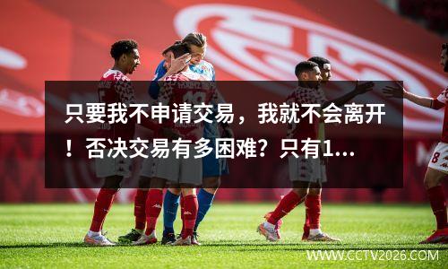 只要我不申请交易，我就不会离开！否决交易有多困难？只有10名NBA球员
