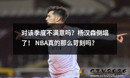 对该季度不满意吗？杨汉森倒塌了！ NBA真的那么苛刻吗？