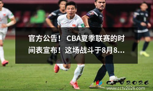 官方公告！ CBA夏季联赛的时间表宣布！这场战斗于8月8日正式开始，广东遇到了两个强大的敌人