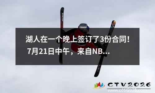 湖人在一个晚上签订了3份合同！ 7月21日中午，来自NBA的鹈鹕，湖人和战士的新消息来自NBA
