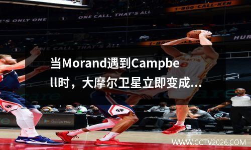 当Morand遇到Campbell时，大摩尔卫星立即变成了一只小鸟。他们两个是抽象的！