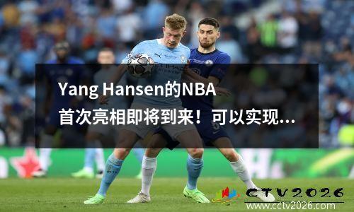 Yang Hansen的NBA首次亮相即将到来！可以实现20+10吗？
