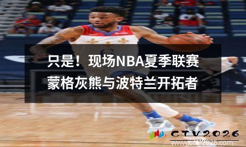 只是！现场NBA夏季联赛蒙格灰熊与波特兰开拓者
