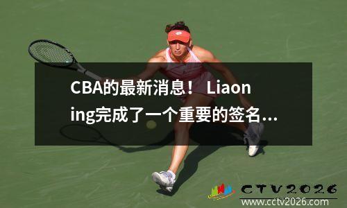 CBA的最新消息！ Liaoning完成了一个重要的签名，Perry加入了北京企业，Zhao Luzhou转移到了宁波