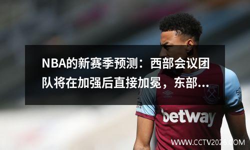 NBA的新赛季预测：西部会议团队将在加强后直接加冕，东部会议将完全崩溃！