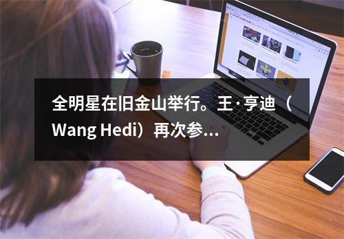 全明星在旧金山举行。王·亨迪（Wang Hedi）再次参加了名人游戏。麦克伦连续三个扣篮击中了扣篮。