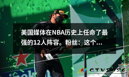 美国媒体在NBA历史上任命了最强的12人阵容。粉丝：这个阵容可以保证连续十个冠军？