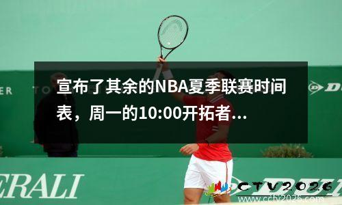 宣布了其余的NBA夏季联赛时间表，周一的10:00开拓者队与太阳队决赛开始