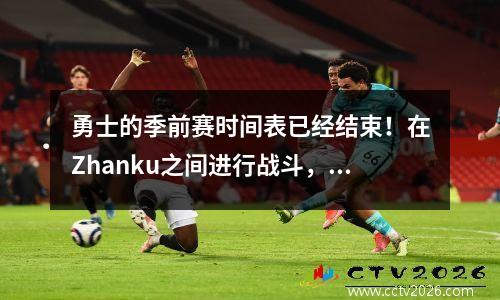 勇士的季前赛时间表已经结束！在Zhanku之间进行战斗，Yang Hansen将进行测试