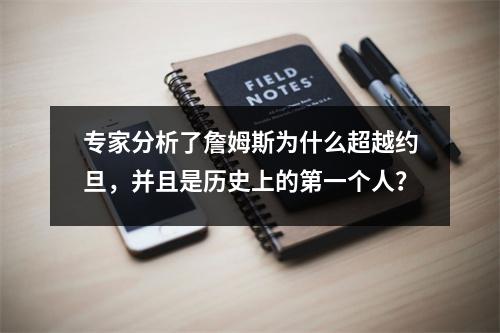 专家分析了詹姆斯为什么超越约旦，并且是历史上的第一个人？
