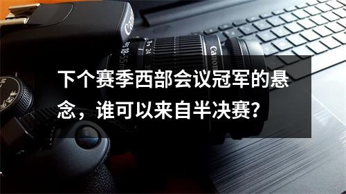 下个赛季西部会议冠军的悬念，谁可以来自半决赛？