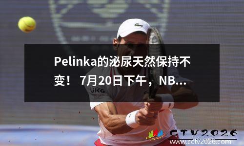Pelinka的泌尿天然保持不变！ 7月20日下午，NBA的新消息来自开拓者和湖人队！