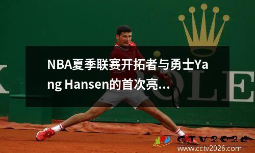 NBA夏季联赛开拓者与勇士Yang Hansen的首次亮相的直播