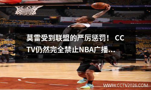 莫雷受到联盟的严厉惩罚！ CCTV仍然完全禁止NBA广播，Tencent Sports成为了最后的链接