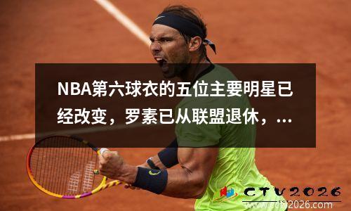 NBA第六球衣的五位主要明星已经改变，罗素已从联盟退休，詹姆斯被替换了两次