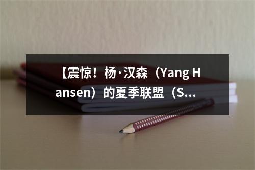 【震惊！杨·汉森（Yang Hansen）的夏季联盟（Summer Alliance）连续三次爆炸，数据激增并吸引了整个美国的激烈讨论]