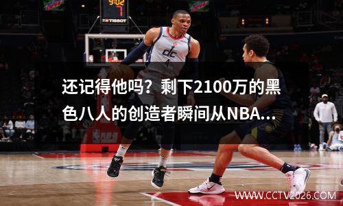 还记得他吗？剩下2100万的黑色八人的创造者瞬间从NBA消失了！
