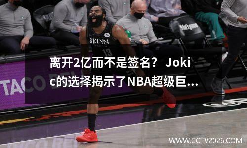 离开2亿而不是签名？ Jokic的选择揭示了NBA超级巨星生存法则