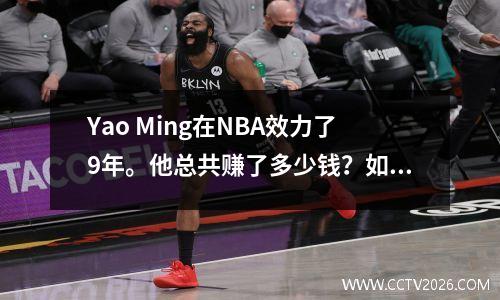 Yao Ming在NBA效力了9年。他总共赚了多少钱？如果你说的话，你可能不会相信