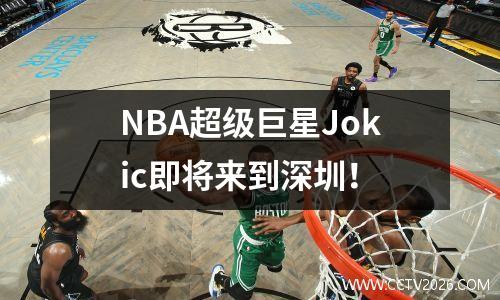 NBA超级巨星Jokic即将来到深圳！