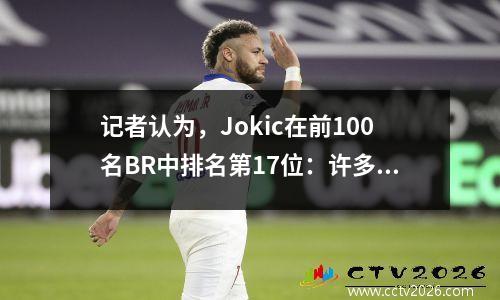 记者认为，Jokic在前100名BR中排名第17位：许多高级数据的历史上的第一个