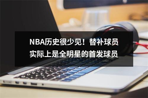 NBA历史很少见！替补球员实际上是全明星的首发球员