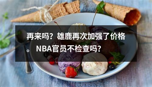 再来吗？雄鹿再次加强了价格。 NBA官员不检查吗？