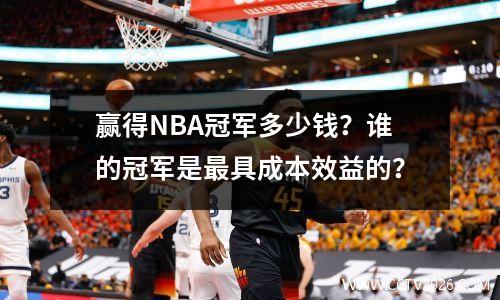 赢得NBA冠军多少钱？谁的冠军是最具成本效益的？