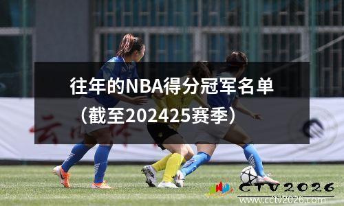往年的NBA得分冠军名单（截至202425赛季）