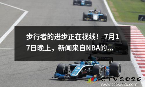 步行者的进步正在视线！ 7月17日晚上，新闻来自NBA的开拓者和雄鹿！
