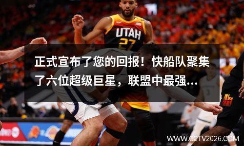 正式宣布了您的回报！快船队聚集了六位超级巨星，联盟中最强大的阵容是针对冠军的