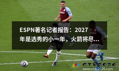 ESPN著名记者报告：2027年是选秀的小一年，火箭将尽力争取冠军
