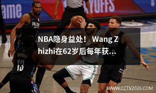 NBA隐身益处！ Wang Zhizhi在62岁后每年获得700,000元，Yao Ming Yi Jianlian的“零用钱”被揭示