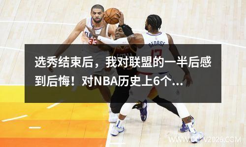 选秀结束后，我对联盟的一半后感到后悔！对NBA历史上6个主要选秀错误的评论