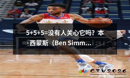 5+5+5=没有人关心它吗？本·西蒙斯（Ben Simmons）的数据神秘：为什么NBA低估了“组织天才”？