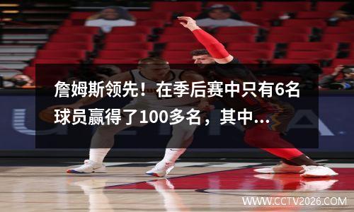 詹姆斯领先！在季后赛中只有6名球员赢得了100多名，其中4位是勇士王朝的成员